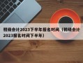 初级会计2023下半年报名时间（初级会计2023报名时间下半年）