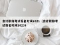 会计职称考试报名时间2021（会计职称考试报名时间2023）