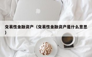 交易性金融资产（交易性金融资产是什么意思）