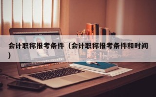 会计职称报考条件（会计职称报考条件和时间）