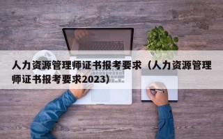 人力资源管理师证书报考要求（人力资源管理师证书报考要求2023）