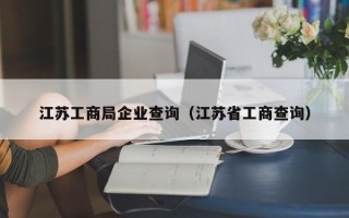 江苏工商局企业查询（江苏省工商查询）