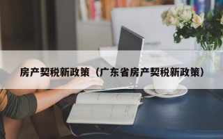 房产契税新政策（广东省房产契税新政策）