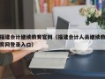 福建会计继续教育官网（福建会计人员继续教育网登录入口）