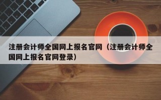 注册会计师全国网上报名官网（注册会计师全国网上报名官网登录）