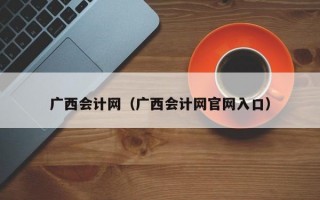 广西会计网（广西会计网官网入口）