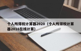 个人所得税计算器2020（个人所得税计算器2018在线计算）