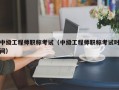 中级工程师职称考试（中级工程师职称考试时间）