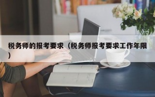 税务师的报考要求（税务师报考要求工作年限）