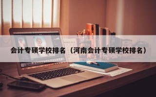 会计专硕学校排名（河南会计专硕学校排名）