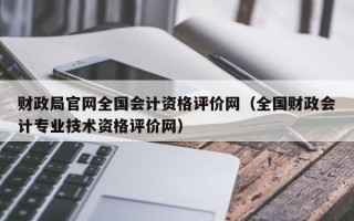 财政局官网全国会计资格评价网（全国财政会计专业技术资格评价网）