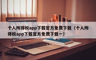 个人所得税app下载官方免费下载（个人所得税app下载官方免费下载一）