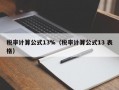 税率计算公式13%（税率计算公式13 表格）