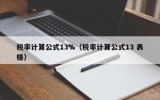 税率计算公式13%（税率计算公式13 表格）