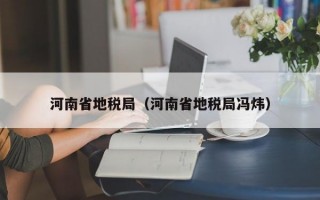 河南省地税局（河南省地税局冯炜）