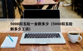 5000扣五险一金剩多少（5000扣五险剩多少工资）