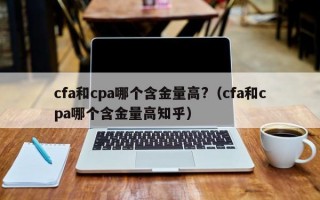 cfa和cpa哪个含金量高?（cfa和cpa哪个含金量高知乎）