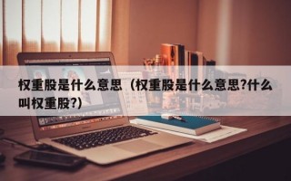 权重股是什么意思（权重股是什么意思?什么叫权重股?）