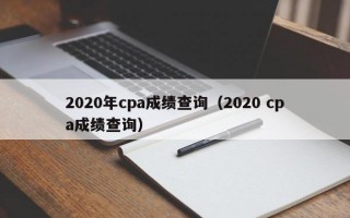 2020年cpa成绩查询（2020 cpa成绩查询）