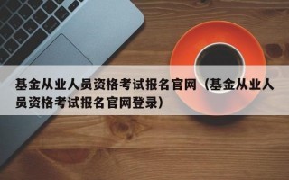 基金从业人员资格考试报名官网（基金从业人员资格考试报名官网登录）