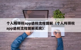 个人所得税app退税流程图解（个人所得税app退税流程图解买房）