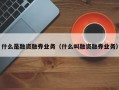 什么是融资融券业务（什么叫融资融券业务）