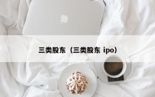 三类股东（三类股东 ipo）