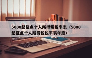 5000起征点个人所得税税率表（5000起征点个人所得税税率表年度）