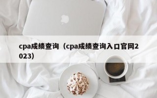 cpa成绩查询（cpa成绩查询入口官网2023）