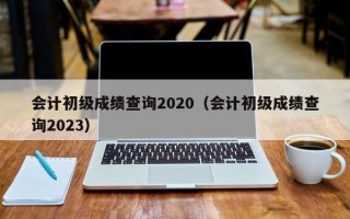 会计初级成绩查询2020（会计初级成绩查询2023）