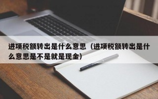 进项税额转出是什么意思（进项税额转出是什么意思是不是就是现金）