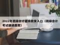 2022年初级会计继续教育入口（初级会计考试继续教育）