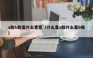 a股b股是什么意思（什么是a股什么是b股）