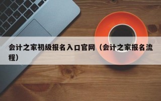 会计之家初级报名入口官网（会计之家报名流程）