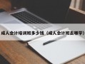 成人会计培训班多少钱（成人会计班去哪学）