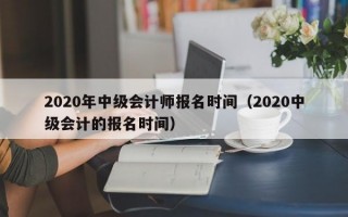 2020年中级会计师报名时间（2020中级会计的报名时间）