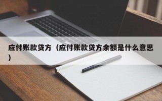 应付账款贷方（应付账款贷方余额是什么意思）