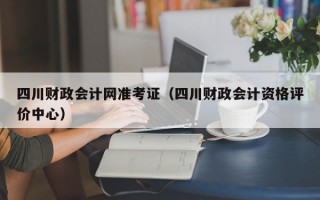 四川财政会计网准考证（四川财政会计资格评价中心）