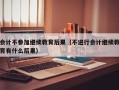 会计不参加继续教育后果（不进行会计继续教育有什么后果）