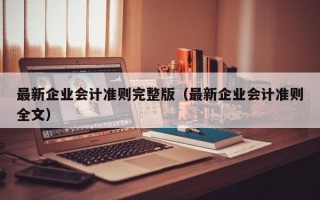 最新企业会计准则完整版（最新企业会计准则全文）