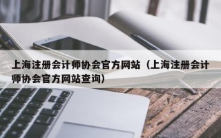 上海注册会计师协会官方网站（上海注册会计师协会官方网站查询）