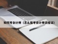 如何考会计师（怎么报考会计师资格证）