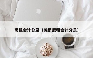 房租会计分录（摊销房租会计分录）