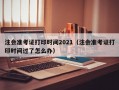 注会准考证打印时间2021（注会准考证打印时间过了怎么办）