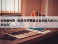 业务招待费（业务招待费超过全年收入的5‰怎么办）