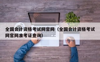 全国会计资格考试网官网（全国会计资格考试网官网准考证查询）