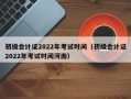 初级会计证2022年考试时间（初级会计证2022年考试时间河南）