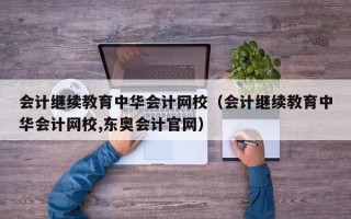 会计继续教育中华会计网校（会计继续教育中华会计网校,东奥会计官网）