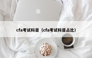 cfa考试科目（cfa考试科目占比）