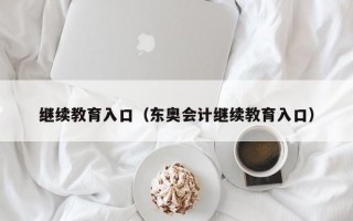 继续教育入口（东奥会计继续教育入口）